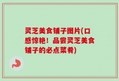 灵芝美食铺子图片(口感惊艳！品尝灵芝美食铺子的必点菜肴)