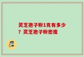 灵芝孢子粉1克有多少？灵芝孢子粉密度