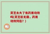 灵芝太大了有药用功效吗(灵芝巨无霸，药用功效何在？)