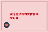 灵芝孢子粉对女性有哪些好处