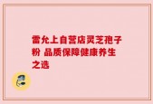 雷允上自营店灵芝孢子粉 品质保障健康养生之选