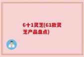 6十1灵芝(61款灵芝产品盘点)