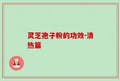 灵芝孢子粉的功效-清热篇