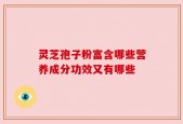 灵芝孢子粉富含哪些营养成分功效又有哪些