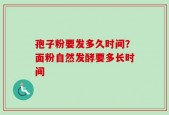 孢子粉要发多久时间？面粉自然发酵要多长时间