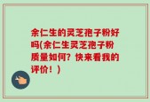 余仁生的灵芝孢子粉好吗(余仁生灵芝孢子粉质量如何？快来看我的评价！)