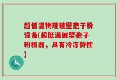 超低温物理破壁孢子粉设备(超低温破壁孢子粉机器，具有冷冻特性)