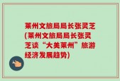莱州文旅局局长张灵芝(莱州文旅局局长张灵芝谈“大美莱州”旅游经济发展趋势)