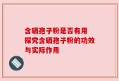 含硒孢子粉是否有用 探究含硒孢子粉的功效与实际作用