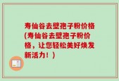 寿仙谷去壁孢子粉价格(寿仙谷去壁孢子粉价格，让您轻松美好焕发新活力！)