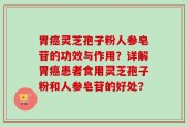 胃癌灵芝孢子粉人参皂苷的功效与作用？详解胃癌患者食用灵芝孢子粉和人参皂苷的好处？