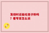 发烧时还能吃孢子粉吗？看专家怎么说