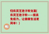 归农灵芝孢子粉文案(农灵芝孢子粉——提高免疫力，让健康生活更简单！)