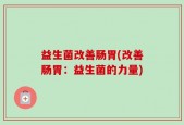 益生菌改善肠胃(改善肠胃：益生菌的力量)