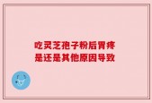 吃灵芝孢子粉后胃疼 是还是其他原因导致