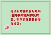 孢子粉对肺炎有好处吗(孢子粉可能对肺炎有益，科学家称其具有潜在疗效)
