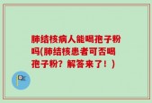 肺结核病人能喝孢子粉吗(肺结核患者可否喝孢子粉？解答来了！)