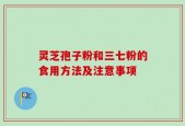 灵芝孢子粉和三七粉的食用方法及注意事项