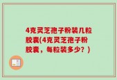 4克灵芝孢子粉装几粒胶囊(4克灵芝孢子粉胶囊，每粒装多少？)