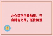 北仑区孢子粉加盟：开启财富之路，抓住机遇