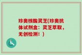 珍奥核酸灵芝(珍奥抗体试剂盒：灵芝萃取，无创检测！)