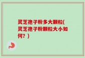 灵芝孢子粉多大颗粒(灵芝孢子粉颗粒大小如何？)