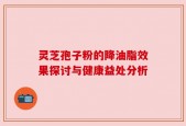 灵芝孢子粉的降油脂效果探讨与健康益处分析