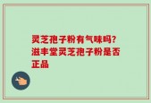 灵芝孢子粉有气味吗？滋丰堂灵芝孢子粉是否正品