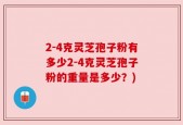 2-4克灵芝孢子粉有多少2-4克灵芝孢子粉的重量是多少？)