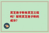 灵芝孢子粉有灵芝三萜吗？探究灵芝孢子粉的成分？