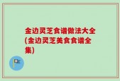 金边灵芝食谱做法大全(金边灵芝美食食谱全集)