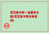 灵芝孢子粉一盒要多少钱(灵芝孢子粉价格咨询)