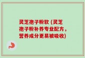 灵芝孢子粉软 (灵芝孢子粉补养专业配方，营养成分更易被吸收)