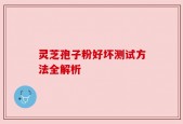 灵芝孢子粉好坏测试方法全解析