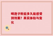 喝孢子粉后多久能感受到效果？真实体验与变化