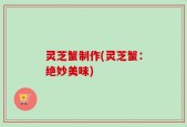 灵芝蟹制作(灵芝蟹：绝妙美味)
