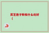 灵芝孢子粉和什么吃好（