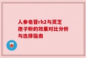 人参皂苷rh2与灵芝孢子粉的效果对比分析与选择指南