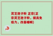 灵芝孢子粉 正宗(正宗灵芝孢子粉，提高免疫力，改善睡眠)
