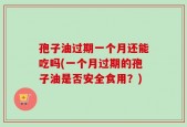 孢子油过期一个月还能吃吗(一个月过期的孢子油是否安全食用？)