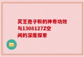 灵芝孢子粉的神奇功效与1308127Z空间的深度探索