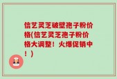 信艺灵芝破壁孢子粉价格(信艺灵芝孢子粉价格大调整！火爆促销中！)