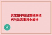 灵芝孢子粉过期辨别技巧与注意事项全解析