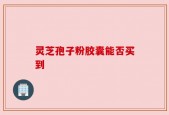 灵芝孢子粉胶囊能否买到