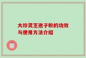 大珍灵芝孢子粉的功效与使用方法介绍