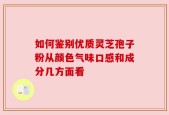 如何鉴别优质灵芝孢子粉从颜色气味口感和成分几方面看