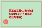 灵芝扁豆薏仁汤的作用与禁忌(灵芝豆薏汤的功效与不宜)