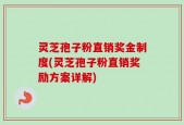 灵芝孢子粉直销奖金制度(灵芝孢子粉直销奖励方案详解)