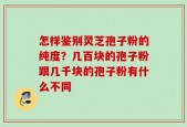 怎样鉴别灵芝孢子粉的纯度？几百块的孢子粉跟几千块的孢子粉有什么不同