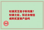 权健灵芝孢子粉效果？权健之后，你还会相信或购买直销产品吗